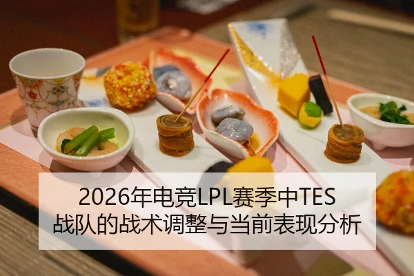 2026年电竞LPL赛季中TES战队的战术调整与当前表现分析