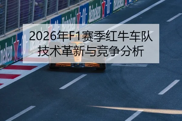 2026年F1赛季红牛车队技术革新与竞争分析
