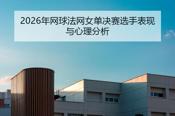 2026年网球法网女单决赛选手表现与心理分析