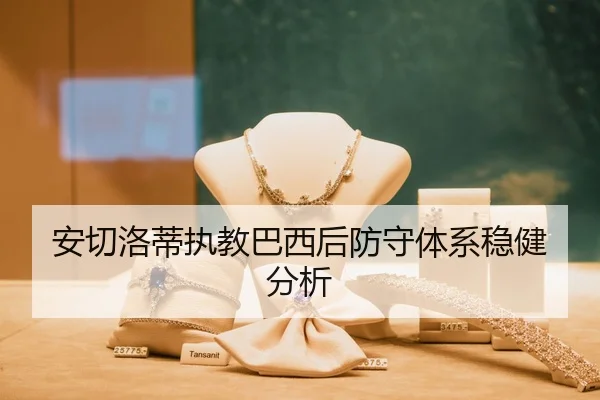 安切洛蒂执教巴西后防守体系稳健分析