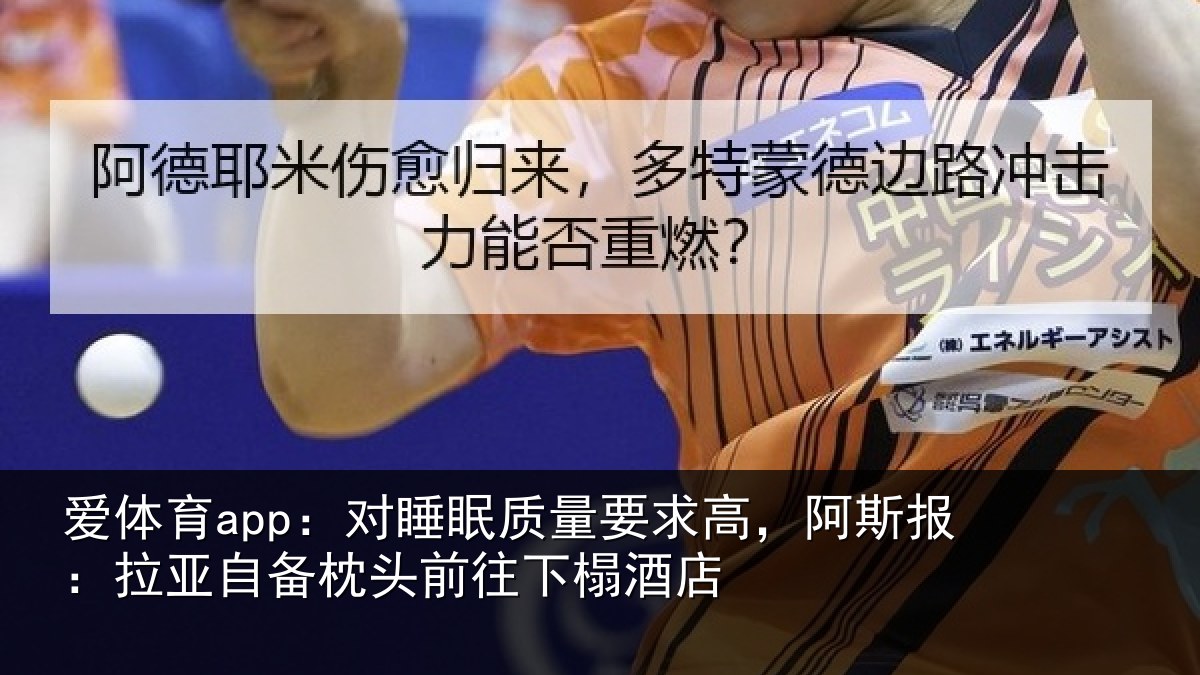 爱体育app：对睡眠质量要求高，阿斯报：拉亚自备枕头前往下榻酒店
