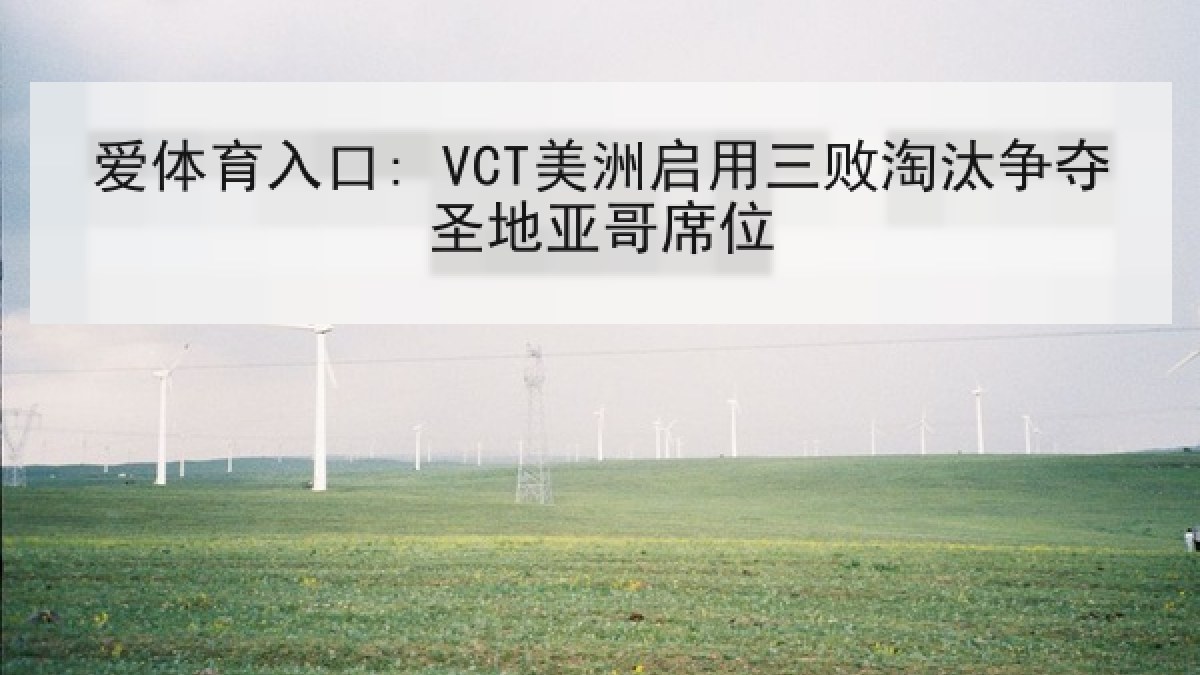 爱体育入口: VCT美洲启用三败淘汰争夺圣地亚哥席位