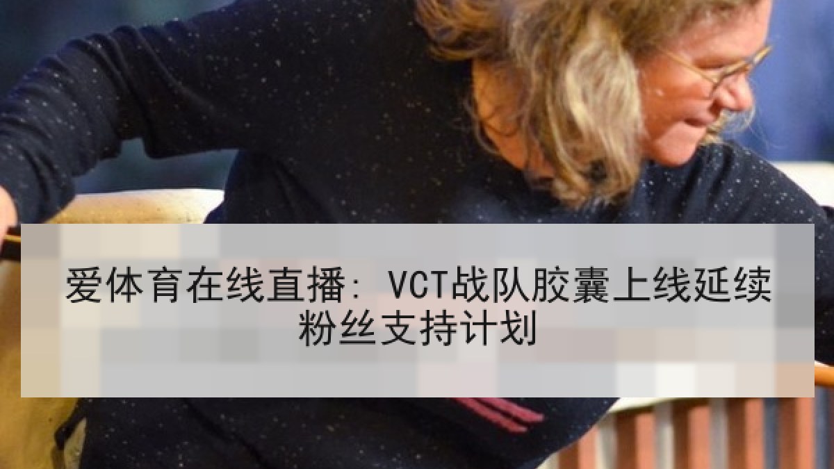 爱体育在线直播: VCT战队胶囊上线延续粉丝支持计划