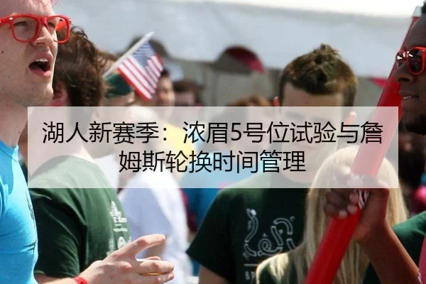 湖人新赛季：浓眉5号位试验与詹姆斯轮换时间管理