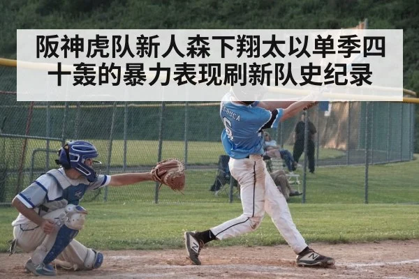 阪神虎队新人森下翔太以单季四十轰的暴力表现刷新队史纪录