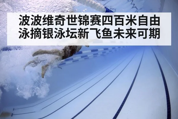 波波维奇世锦赛四百米自由泳摘银泳坛新飞鱼未来可期