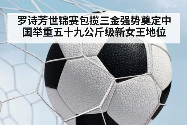 罗诗芳世锦赛包揽三金强势奠定中国举重五十九公斤级新女王地位